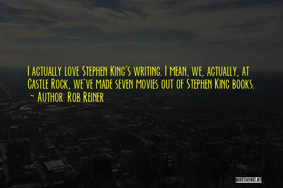 Rob Reiner Quotes: I Actually Love Stephen King's Writing. I Mean, We, Actually, At Castle Rock, We've Made Seven Movies Out Of Stephen