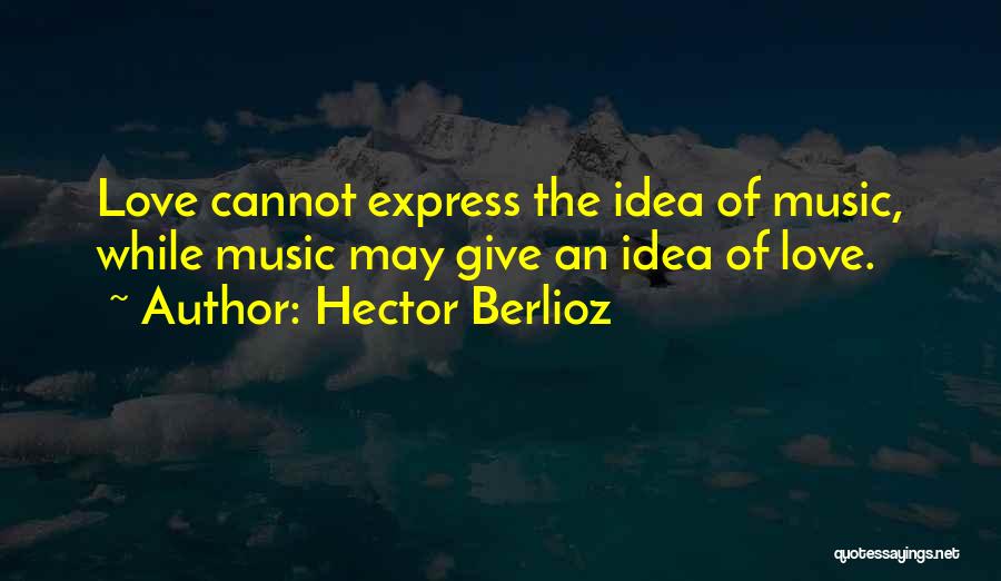 Hector Berlioz Quotes: Love Cannot Express The Idea Of Music, While Music May Give An Idea Of Love.