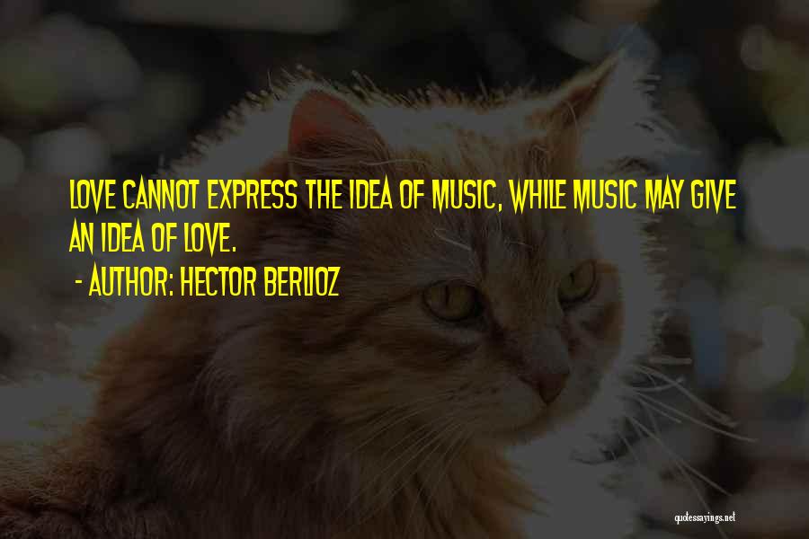 Hector Berlioz Quotes: Love Cannot Express The Idea Of Music, While Music May Give An Idea Of Love.