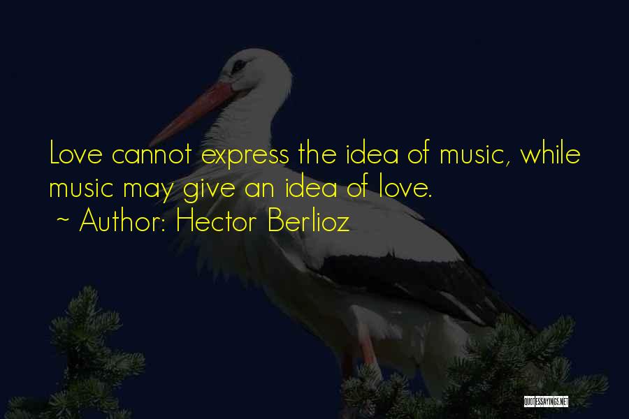 Hector Berlioz Quotes: Love Cannot Express The Idea Of Music, While Music May Give An Idea Of Love.