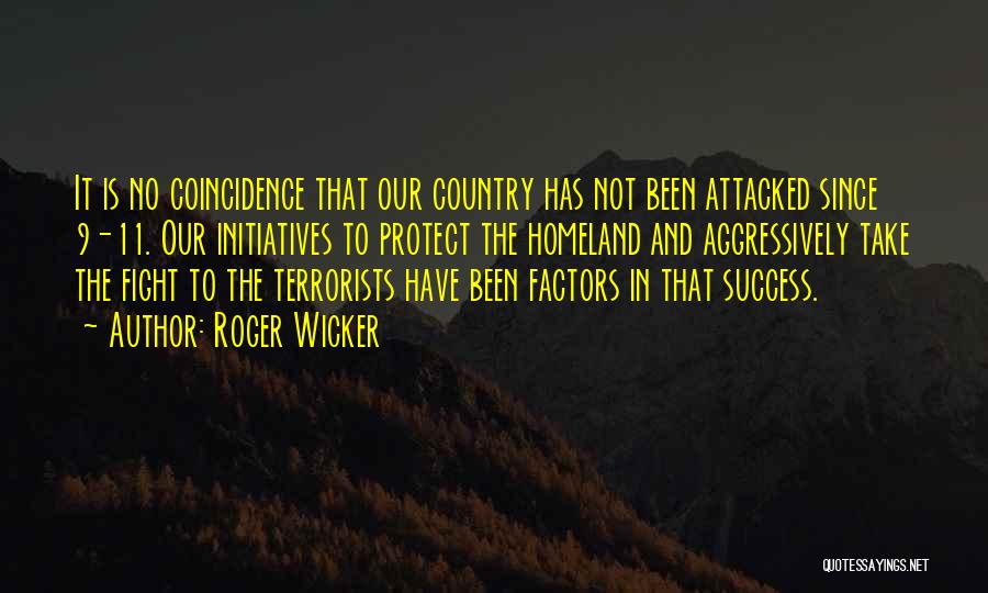Roger Wicker Quotes: It Is No Coincidence That Our Country Has Not Been Attacked Since 9-11. Our Initiatives To Protect The Homeland And