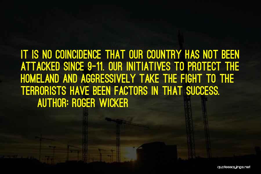 Roger Wicker Quotes: It Is No Coincidence That Our Country Has Not Been Attacked Since 9-11. Our Initiatives To Protect The Homeland And