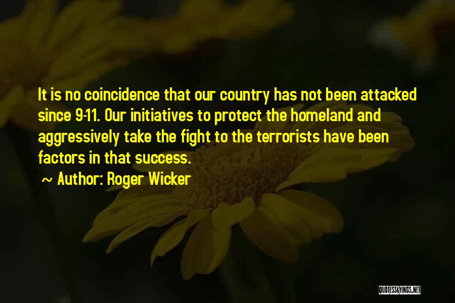 Roger Wicker Quotes: It Is No Coincidence That Our Country Has Not Been Attacked Since 9-11. Our Initiatives To Protect The Homeland And