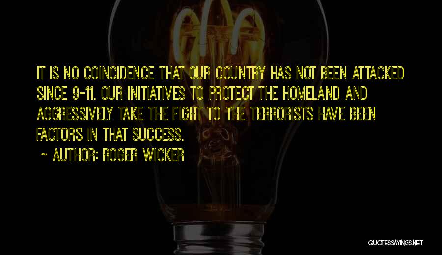 Roger Wicker Quotes: It Is No Coincidence That Our Country Has Not Been Attacked Since 9-11. Our Initiatives To Protect The Homeland And