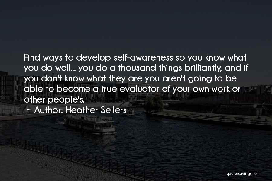 Heather Sellers Quotes: Find Ways To Develop Self-awareness So You Know What You Do Well... You Do A Thousand Things Brilliantly, And If