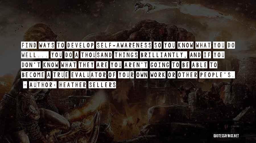 Heather Sellers Quotes: Find Ways To Develop Self-awareness So You Know What You Do Well... You Do A Thousand Things Brilliantly, And If