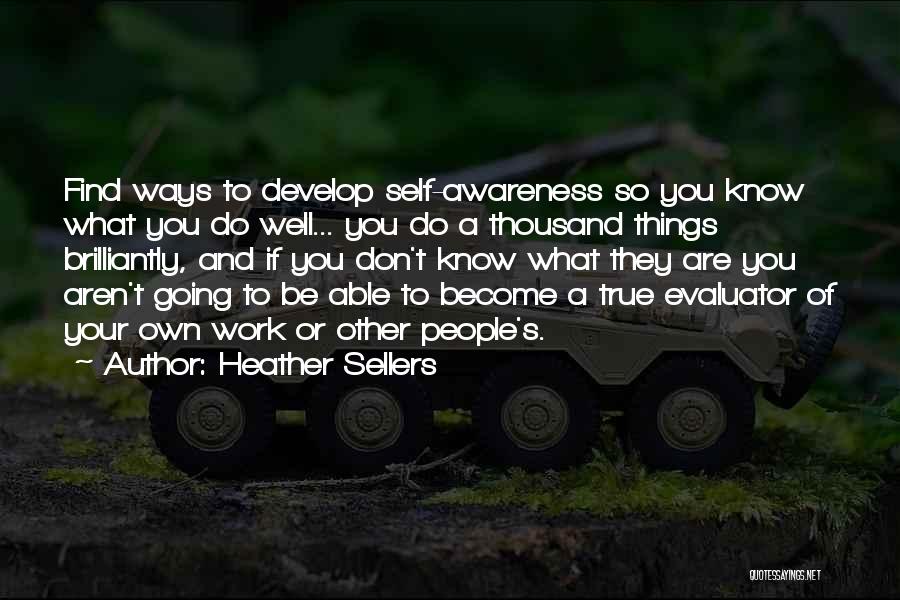 Heather Sellers Quotes: Find Ways To Develop Self-awareness So You Know What You Do Well... You Do A Thousand Things Brilliantly, And If