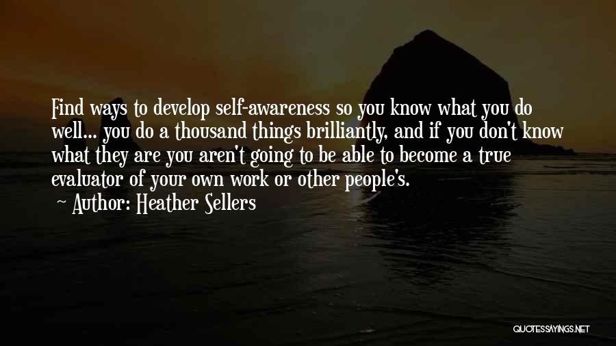 Heather Sellers Quotes: Find Ways To Develop Self-awareness So You Know What You Do Well... You Do A Thousand Things Brilliantly, And If