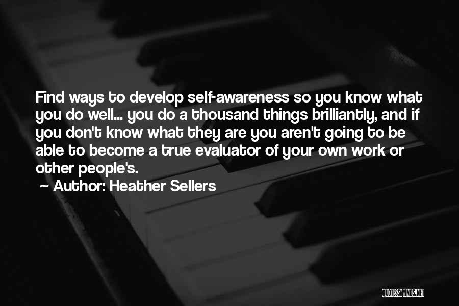 Heather Sellers Quotes: Find Ways To Develop Self-awareness So You Know What You Do Well... You Do A Thousand Things Brilliantly, And If