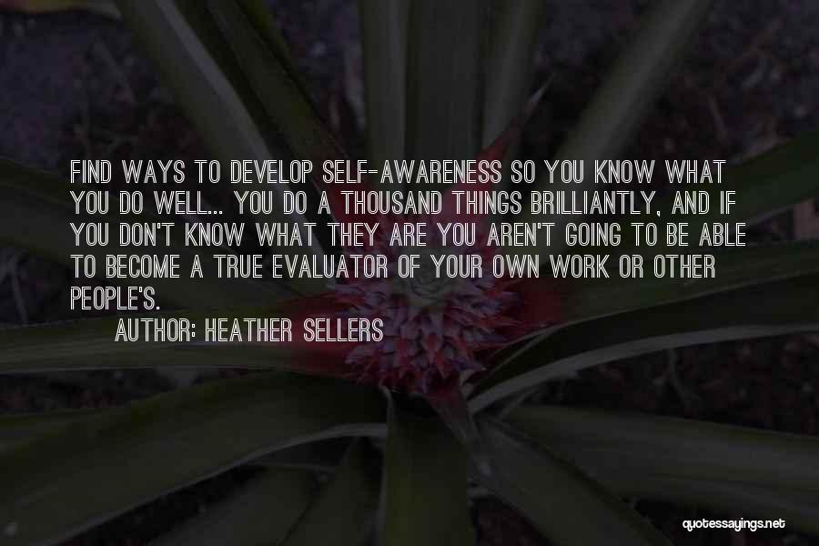 Heather Sellers Quotes: Find Ways To Develop Self-awareness So You Know What You Do Well... You Do A Thousand Things Brilliantly, And If