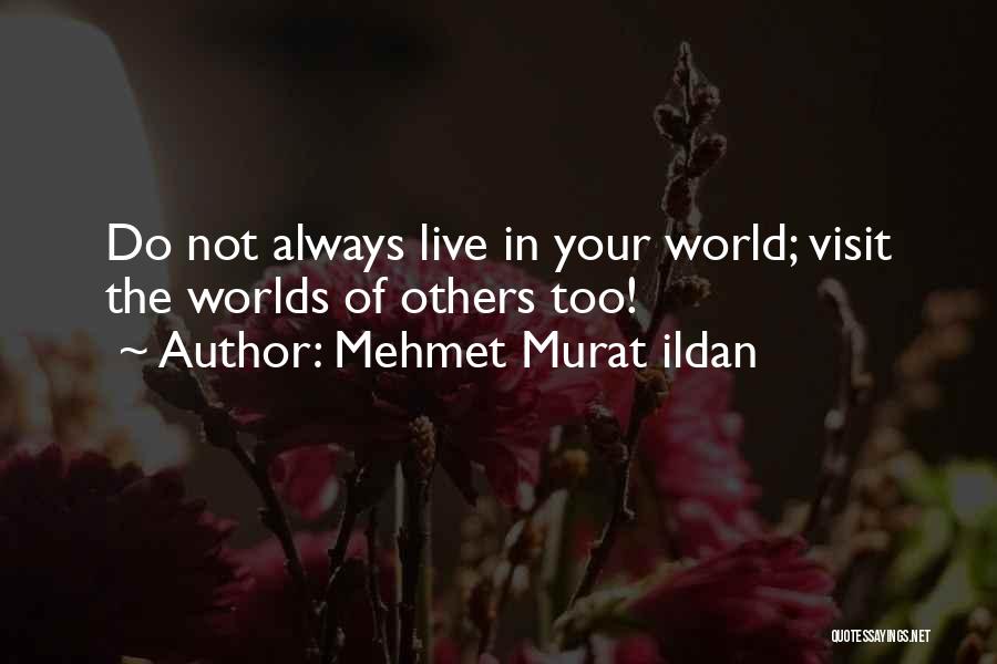 Mehmet Murat Ildan Quotes: Do Not Always Live In Your World; Visit The Worlds Of Others Too!