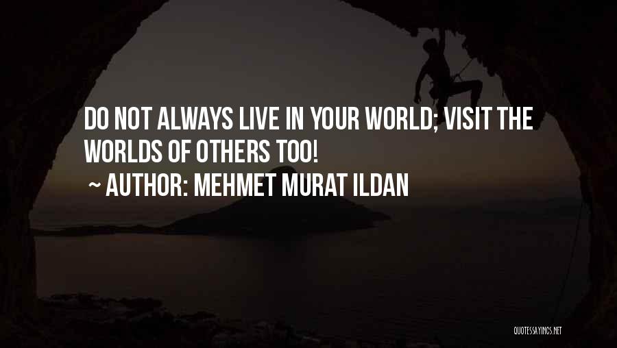 Mehmet Murat Ildan Quotes: Do Not Always Live In Your World; Visit The Worlds Of Others Too!
