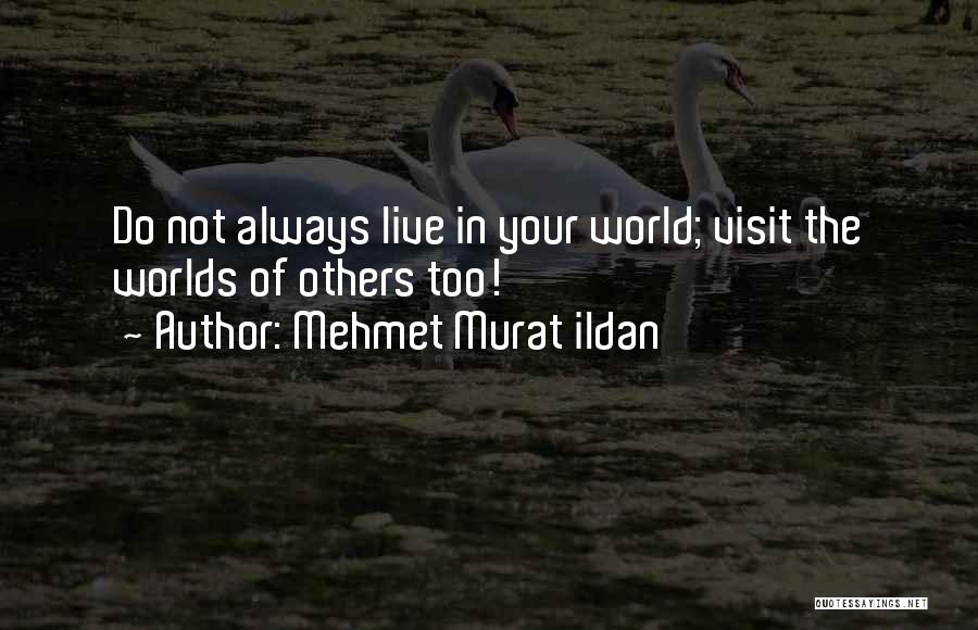 Mehmet Murat Ildan Quotes: Do Not Always Live In Your World; Visit The Worlds Of Others Too!