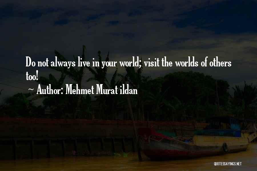 Mehmet Murat Ildan Quotes: Do Not Always Live In Your World; Visit The Worlds Of Others Too!
