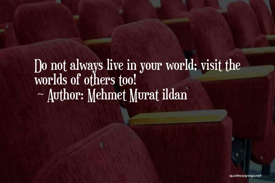 Mehmet Murat Ildan Quotes: Do Not Always Live In Your World; Visit The Worlds Of Others Too!