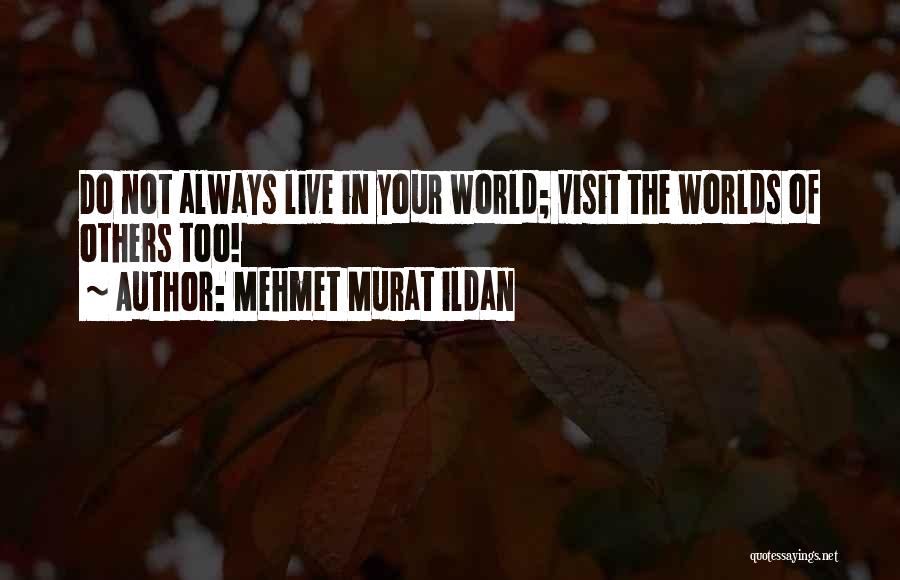 Mehmet Murat Ildan Quotes: Do Not Always Live In Your World; Visit The Worlds Of Others Too!