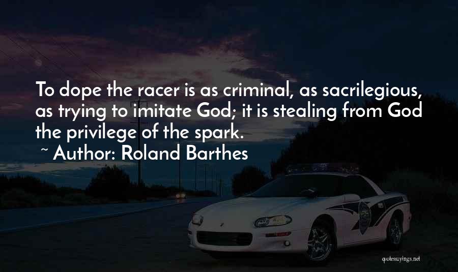 Roland Barthes Quotes: To Dope The Racer Is As Criminal, As Sacrilegious, As Trying To Imitate God; It Is Stealing From God The