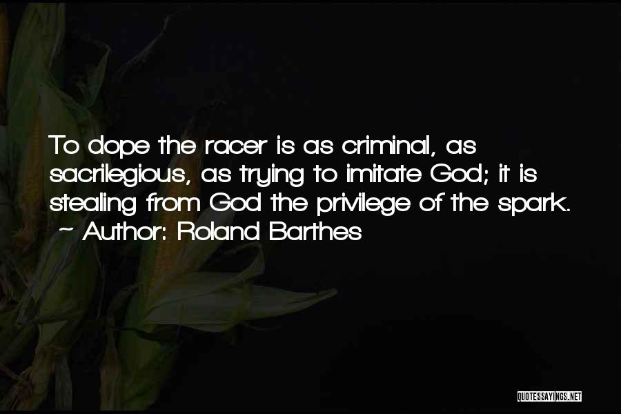 Roland Barthes Quotes: To Dope The Racer Is As Criminal, As Sacrilegious, As Trying To Imitate God; It Is Stealing From God The