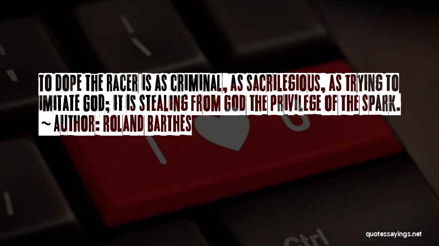 Roland Barthes Quotes: To Dope The Racer Is As Criminal, As Sacrilegious, As Trying To Imitate God; It Is Stealing From God The