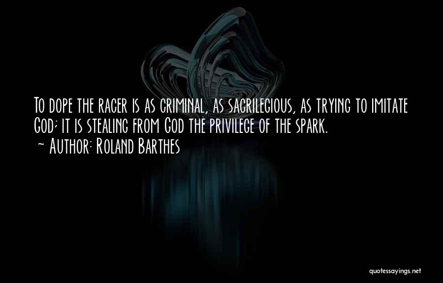 Roland Barthes Quotes: To Dope The Racer Is As Criminal, As Sacrilegious, As Trying To Imitate God; It Is Stealing From God The