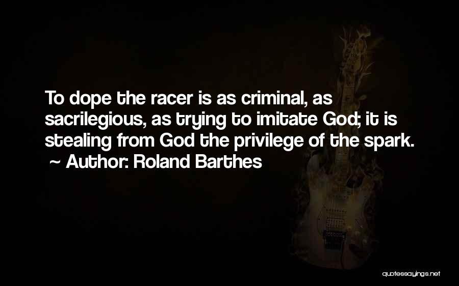 Roland Barthes Quotes: To Dope The Racer Is As Criminal, As Sacrilegious, As Trying To Imitate God; It Is Stealing From God The