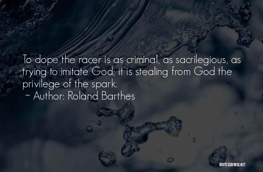 Roland Barthes Quotes: To Dope The Racer Is As Criminal, As Sacrilegious, As Trying To Imitate God; It Is Stealing From God The