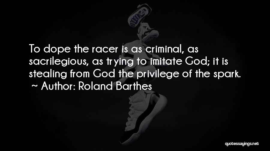 Roland Barthes Quotes: To Dope The Racer Is As Criminal, As Sacrilegious, As Trying To Imitate God; It Is Stealing From God The
