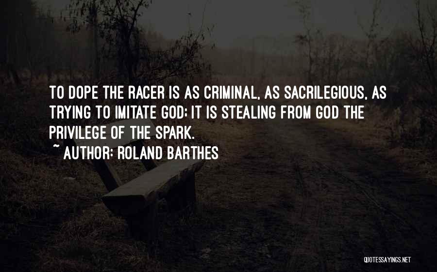 Roland Barthes Quotes: To Dope The Racer Is As Criminal, As Sacrilegious, As Trying To Imitate God; It Is Stealing From God The