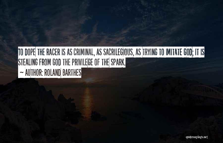Roland Barthes Quotes: To Dope The Racer Is As Criminal, As Sacrilegious, As Trying To Imitate God; It Is Stealing From God The
