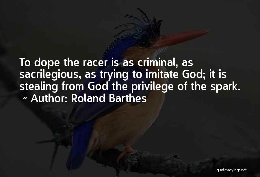 Roland Barthes Quotes: To Dope The Racer Is As Criminal, As Sacrilegious, As Trying To Imitate God; It Is Stealing From God The
