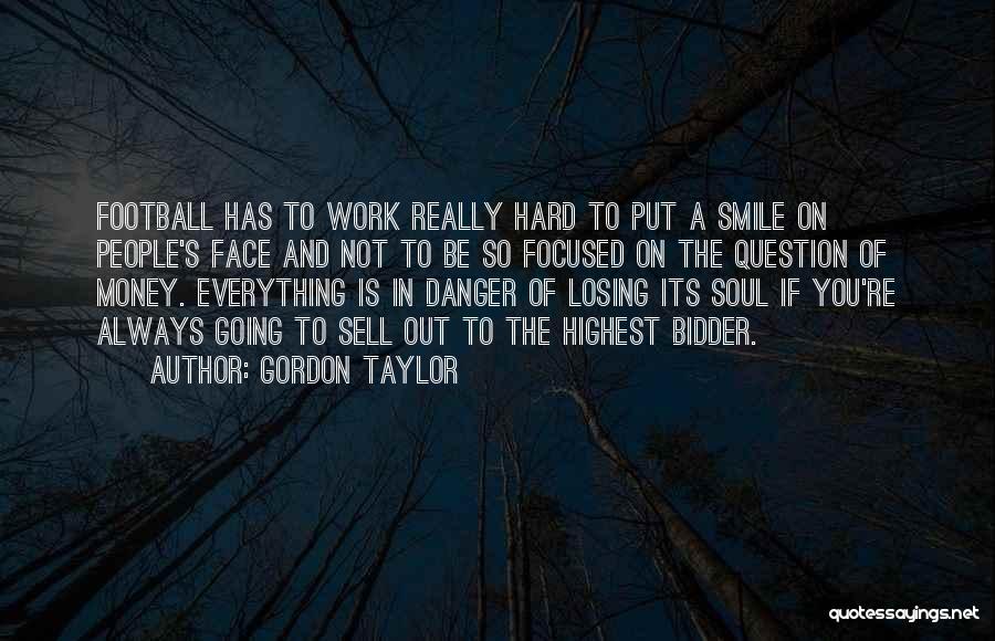 Gordon Taylor Quotes: Football Has To Work Really Hard To Put A Smile On People's Face And Not To Be So Focused On