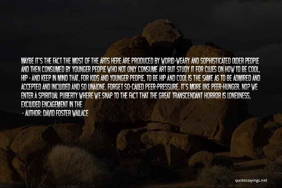 David Foster Wallace Quotes: Maybe It's The Fact The Most Of The Arts Here Are Produced By World-weary And Sophisticated Older People And Then