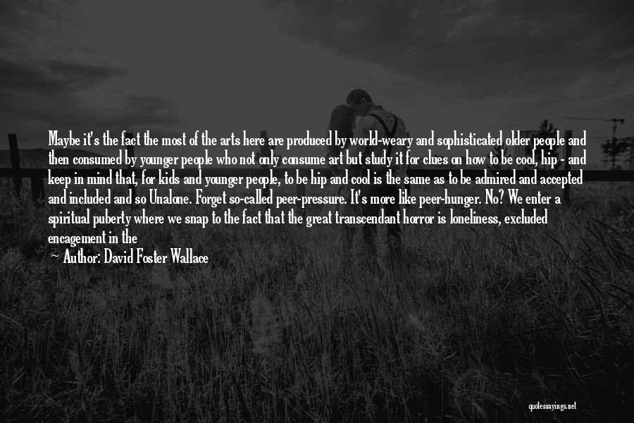 David Foster Wallace Quotes: Maybe It's The Fact The Most Of The Arts Here Are Produced By World-weary And Sophisticated Older People And Then