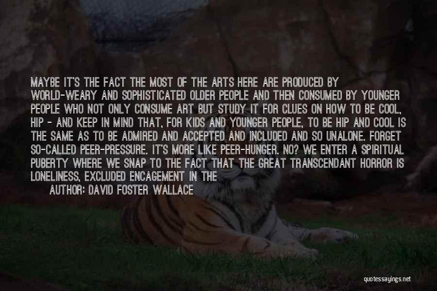 David Foster Wallace Quotes: Maybe It's The Fact The Most Of The Arts Here Are Produced By World-weary And Sophisticated Older People And Then