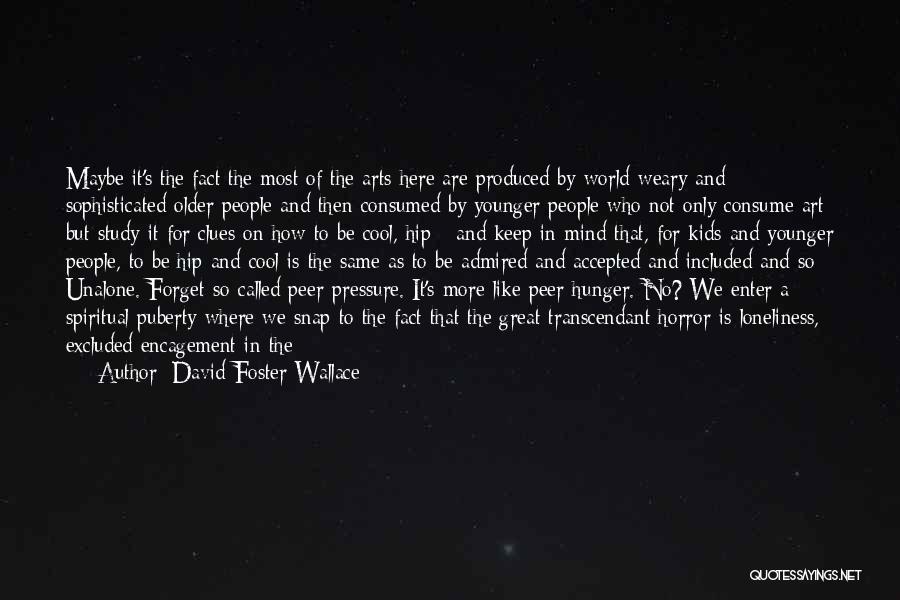 David Foster Wallace Quotes: Maybe It's The Fact The Most Of The Arts Here Are Produced By World-weary And Sophisticated Older People And Then