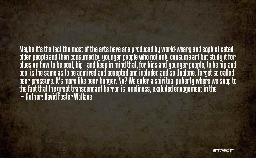 David Foster Wallace Quotes: Maybe It's The Fact The Most Of The Arts Here Are Produced By World-weary And Sophisticated Older People And Then