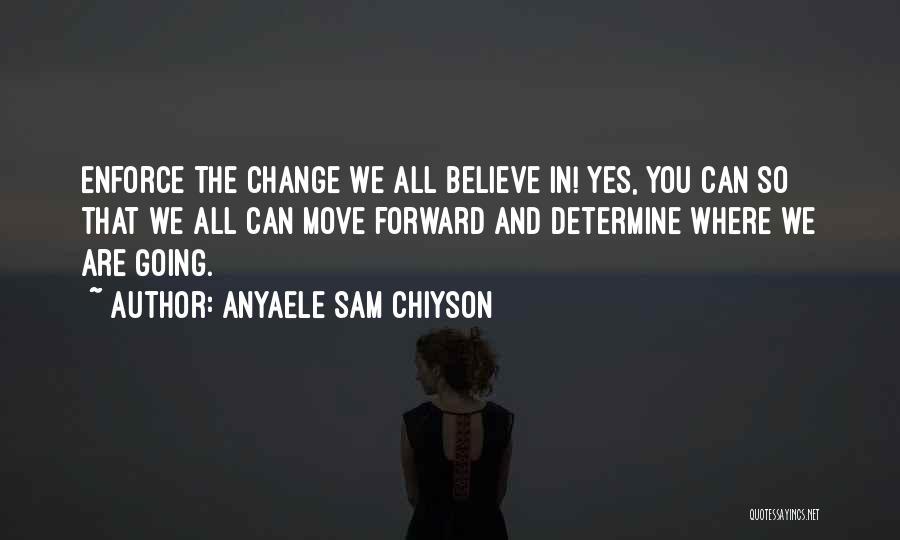 Anyaele Sam Chiyson Quotes: Enforce The Change We All Believe In! Yes, You Can So That We All Can Move Forward And Determine Where