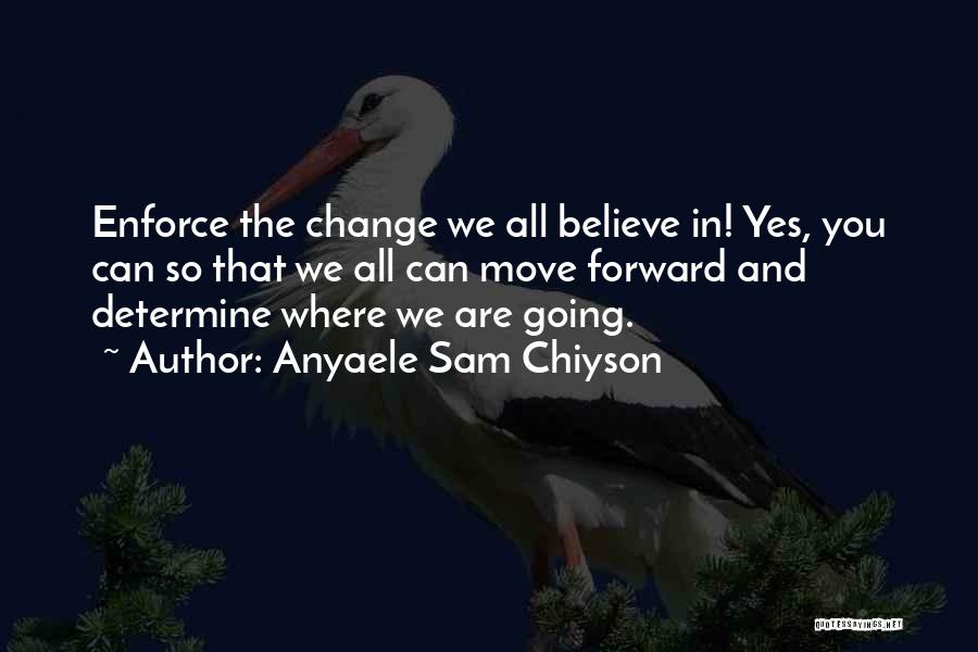 Anyaele Sam Chiyson Quotes: Enforce The Change We All Believe In! Yes, You Can So That We All Can Move Forward And Determine Where