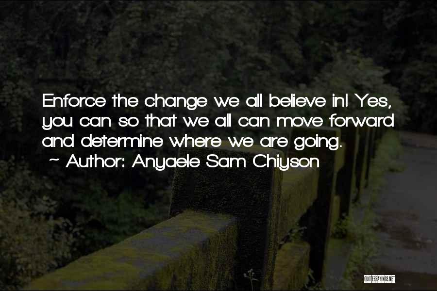 Anyaele Sam Chiyson Quotes: Enforce The Change We All Believe In! Yes, You Can So That We All Can Move Forward And Determine Where