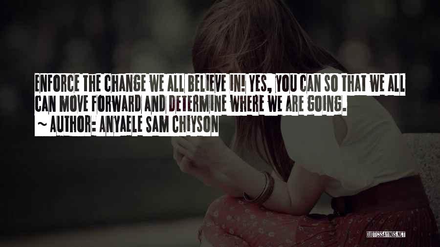 Anyaele Sam Chiyson Quotes: Enforce The Change We All Believe In! Yes, You Can So That We All Can Move Forward And Determine Where