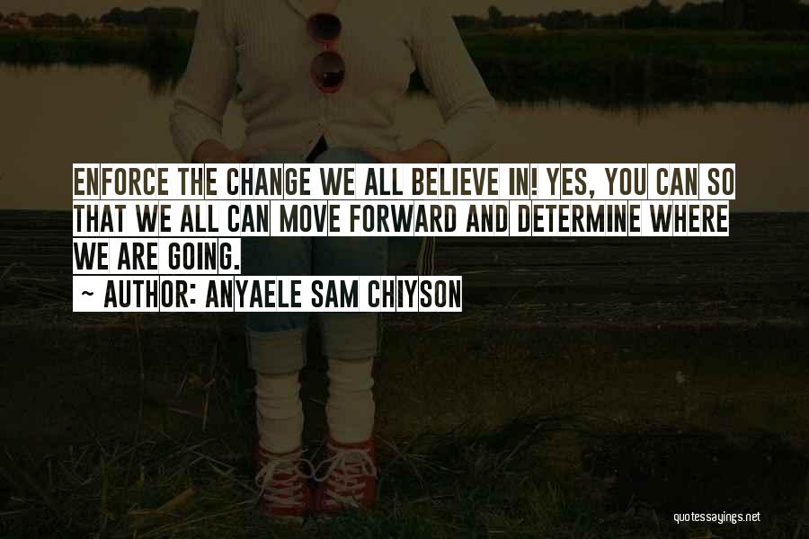 Anyaele Sam Chiyson Quotes: Enforce The Change We All Believe In! Yes, You Can So That We All Can Move Forward And Determine Where
