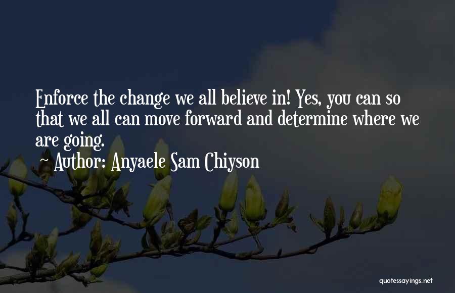 Anyaele Sam Chiyson Quotes: Enforce The Change We All Believe In! Yes, You Can So That We All Can Move Forward And Determine Where