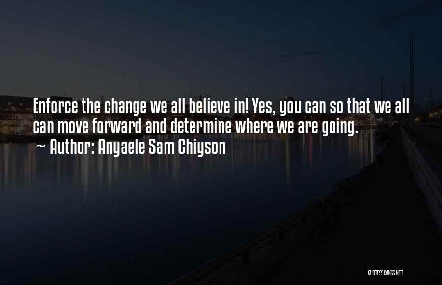 Anyaele Sam Chiyson Quotes: Enforce The Change We All Believe In! Yes, You Can So That We All Can Move Forward And Determine Where