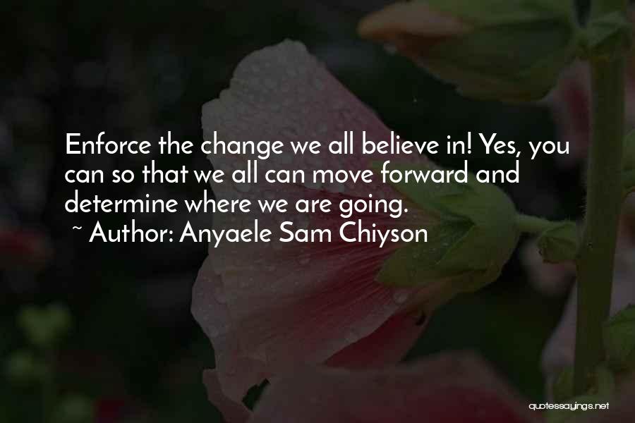 Anyaele Sam Chiyson Quotes: Enforce The Change We All Believe In! Yes, You Can So That We All Can Move Forward And Determine Where