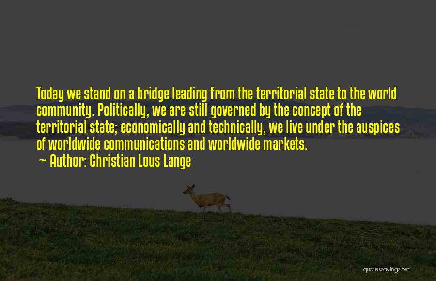 Christian Lous Lange Quotes: Today We Stand On A Bridge Leading From The Territorial State To The World Community. Politically, We Are Still Governed