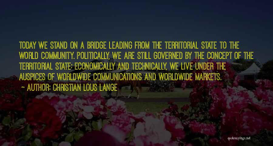 Christian Lous Lange Quotes: Today We Stand On A Bridge Leading From The Territorial State To The World Community. Politically, We Are Still Governed