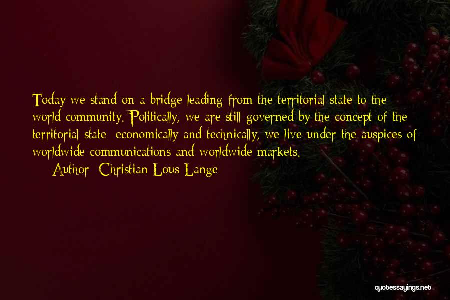 Christian Lous Lange Quotes: Today We Stand On A Bridge Leading From The Territorial State To The World Community. Politically, We Are Still Governed