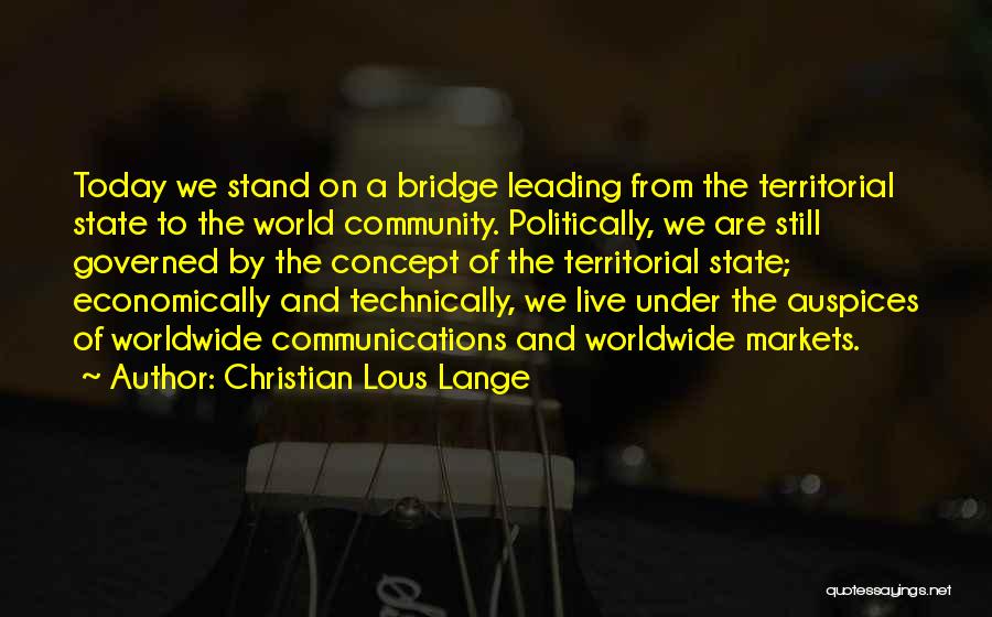 Christian Lous Lange Quotes: Today We Stand On A Bridge Leading From The Territorial State To The World Community. Politically, We Are Still Governed