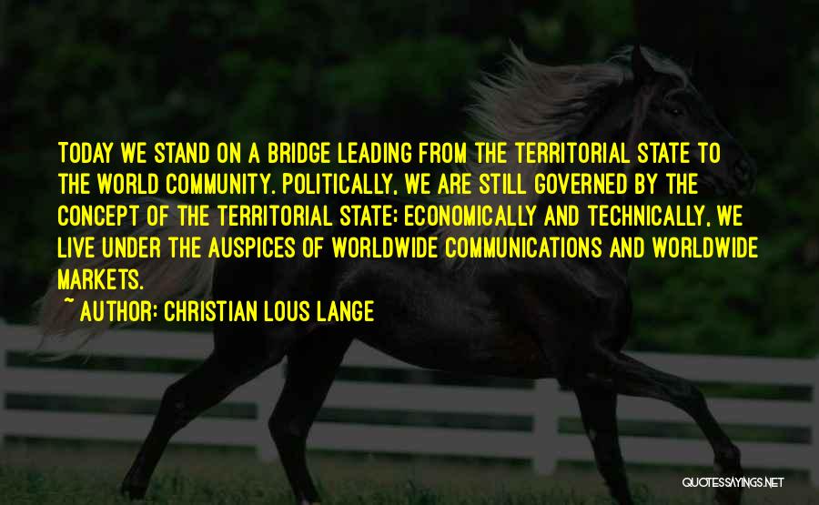 Christian Lous Lange Quotes: Today We Stand On A Bridge Leading From The Territorial State To The World Community. Politically, We Are Still Governed