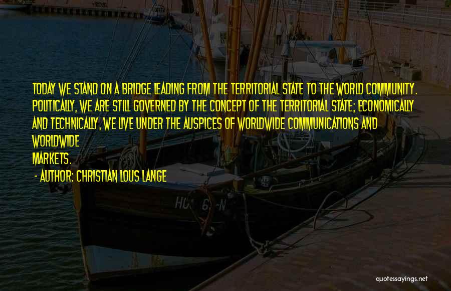 Christian Lous Lange Quotes: Today We Stand On A Bridge Leading From The Territorial State To The World Community. Politically, We Are Still Governed